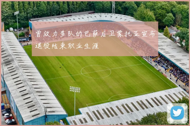 曾效力多队的巴萨后卫蒙托亚宣布退役结束职业生涯