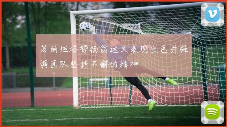若纳坦塔赞扬翁达夫表现出色并强调团队坚持不懈的精神